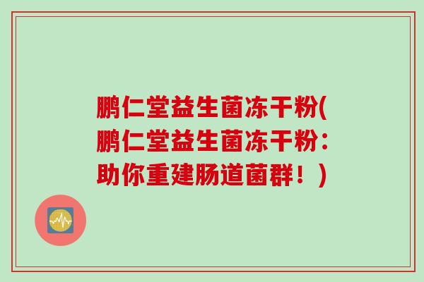 鹏仁堂益生菌冻干粉(鹏仁堂益生菌冻干粉：助你重建肠道菌群！)