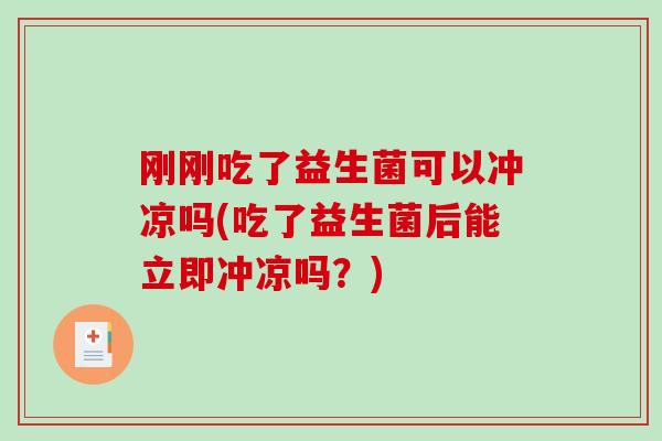 刚刚吃了益生菌可以冲凉吗(吃了益生菌后能立即冲凉吗？)