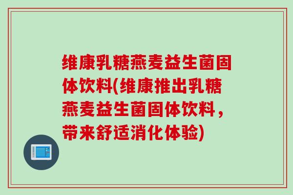 维康乳糖燕麦益生菌固体饮料(维康推出乳糖燕麦益生菌固体饮料，带来舒适消化体验)
