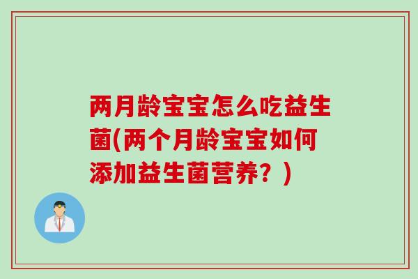 两月龄宝宝怎么吃益生菌(两个月龄宝宝如何添加益生菌营养？)