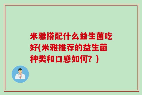 米雅搭配什么益生菌吃好(米雅推荐的益生菌种类和口感如何？)