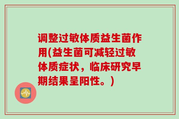 调整过敏体质益生菌作用(益生菌可减轻过敏体质症状，临床研究早期结果呈阳性。)
