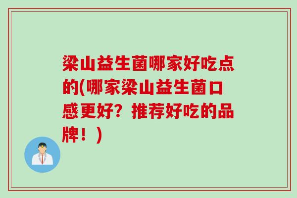 梁山益生菌哪家好吃点的(哪家梁山益生菌口感更好？推荐好吃的品牌！)