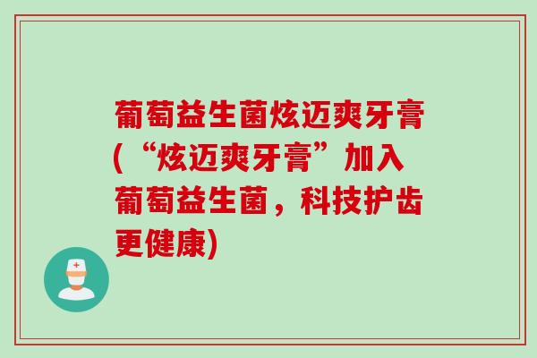 葡萄益生菌炫迈爽牙膏(“炫迈爽牙膏”加入葡萄益生菌，科技护齿更健康)