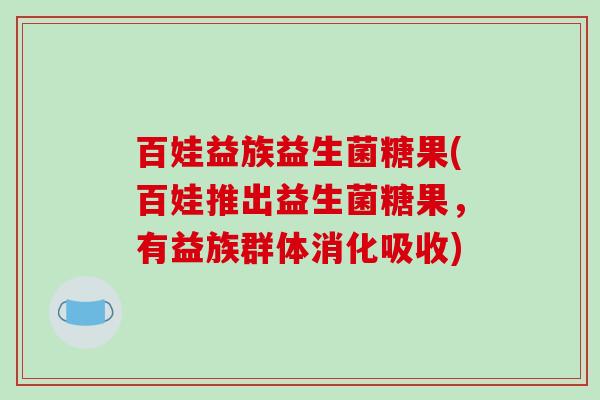 百娃益族益生菌糖果(百娃推出益生菌糖果，有益族群体消化吸收)
