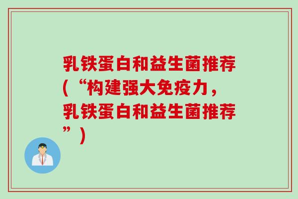 乳铁蛋白和益生菌推荐(“构建强大免疫力，乳铁蛋白和益生菌推荐”)