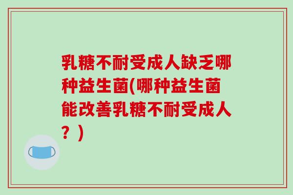 乳糖不耐受成人缺乏哪种益生菌(哪种益生菌能改善乳糖不耐受成人？)