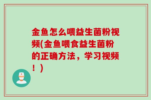金鱼怎么喂益生菌粉视频(金鱼喂食益生菌粉的正确方法，学习视频！)