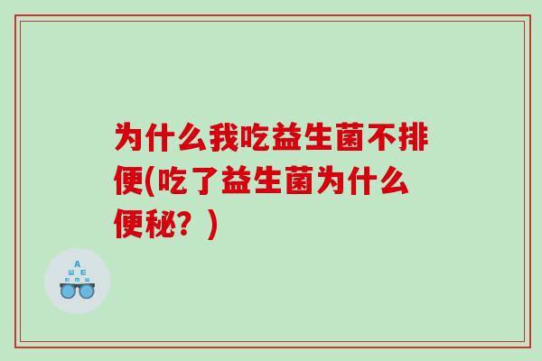 为什么我吃益生菌不排便(吃了益生菌为什么便秘？)