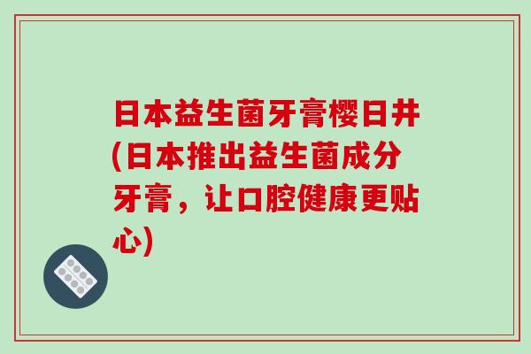 日本益生菌牙膏樱日井(日本推出益生菌成分牙膏，让口腔健康更贴心)