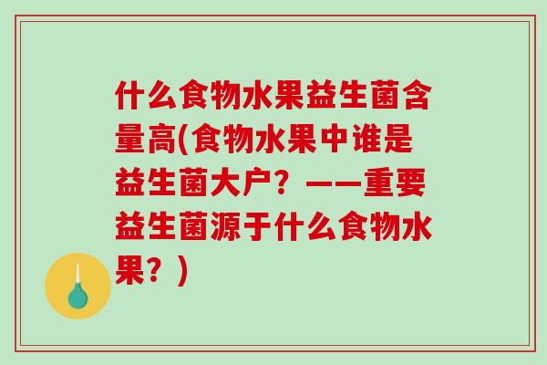 什么食物水果益生菌含量高(食物水果中谁是益生菌大户？——重要益生菌源于什么食物水果？)