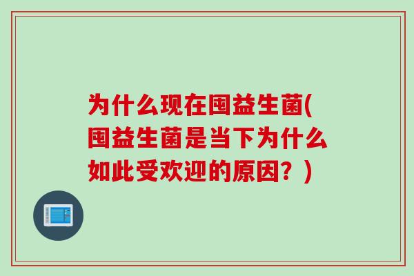 为什么现在囤益生菌(囤益生菌是当下为什么如此受欢迎的原因？)