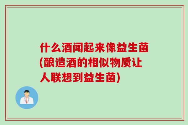 什么酒闻起来像益生菌(酿造酒的相似物质让人联想到益生菌)