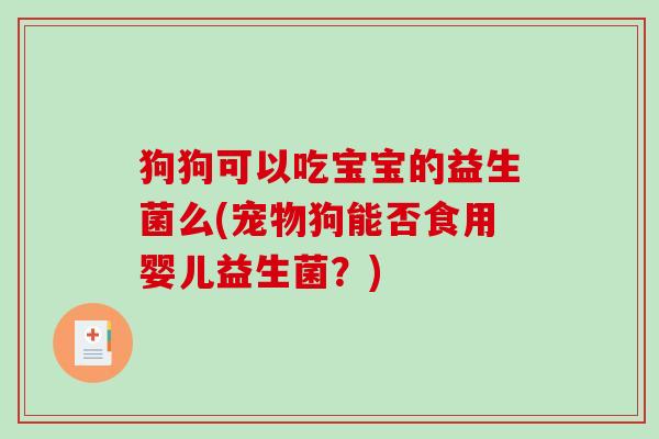 狗狗可以吃宝宝的益生菌么(宠物狗能否食用婴儿益生菌？)