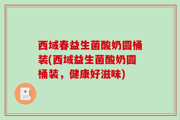 西域春益生菌酸奶圆桶装(西域益生菌酸奶圆桶装，健康好滋味)