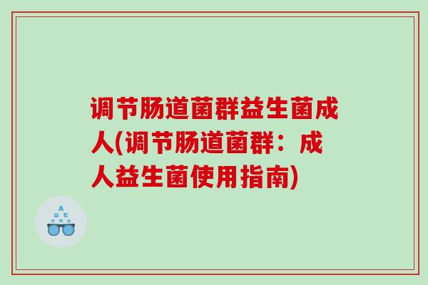 调节肠道菌群益生菌成人(调节肠道菌群：成人益生菌使用指南)