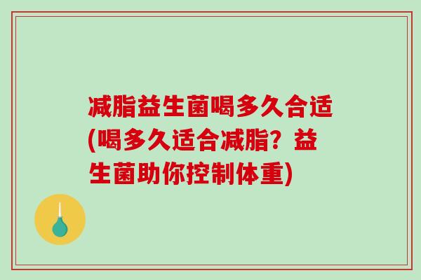 减脂益生菌喝多久合适(喝多久适合减脂？益生菌助你控制体重)