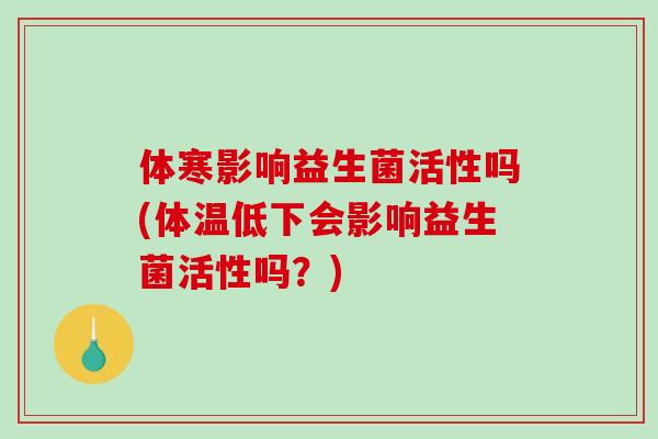 体寒影响益生菌活性吗(体温低下会影响益生菌活性吗？)