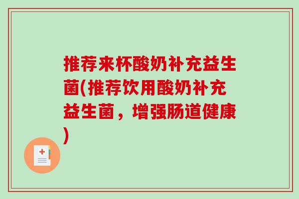 推荐来杯酸奶补充益生菌(推荐饮用酸奶补充益生菌，增强肠道健康)