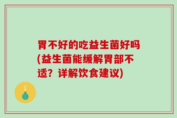 胃不好的吃益生菌好吗(益生菌能缓解胃部不适？详解饮食建议)