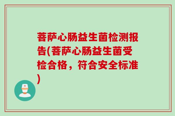 菩萨心肠益生菌检测报告(菩萨心肠益生菌受检合格，符合安全标准)