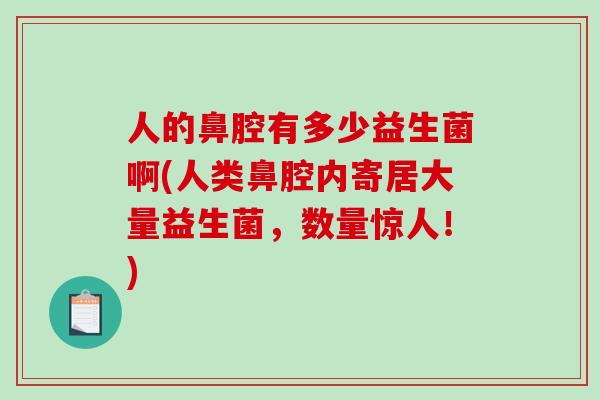 人的鼻腔有多少益生菌啊(人类鼻腔内寄居大量益生菌，数量惊人！)