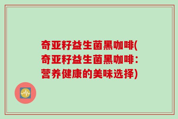 奇亚籽益生菌黑咖啡(奇亚籽益生菌黑咖啡：营养健康的美味选择)