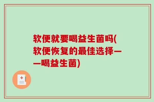 软便就要喝益生菌吗(软便恢复的最佳选择——喝益生菌)