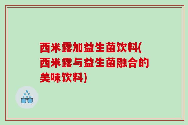 西米露加益生菌饮料(西米露与益生菌融合的美味饮料)