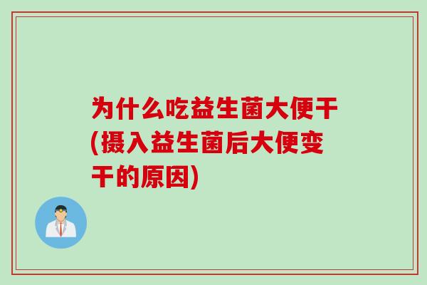 为什么吃益生菌大便干(摄入益生菌后大便变干的原因)