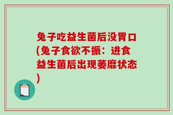 兔子吃益生菌后没胃口(兔子食欲不振：进食益生菌后出现萎靡状态)