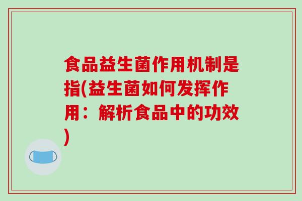 食品益生菌作用机制是指(益生菌如何发挥作用：解析食品中的功效)