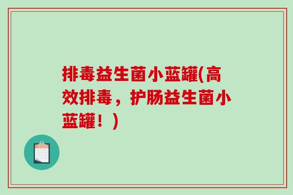 益生菌小蓝罐(高效,护肠益生菌小蓝罐!) 益生菌小蓝罐(高效,护肠益生菌小蓝罐!)