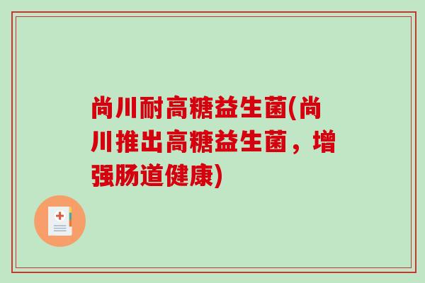 尚川耐高糖益生菌(尚川推出高糖益生菌，增强肠道健康)
