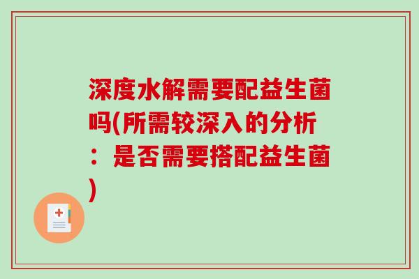 深度水解需要配益生菌吗(所需较深入的分析：是否需要搭配益生菌)