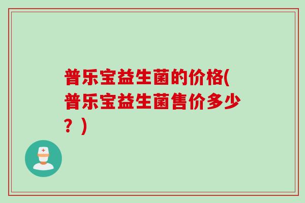 普乐宝益生菌的价格(普乐宝益生菌售价多少？)