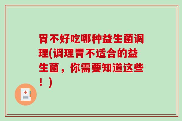 胃不好吃哪种益生菌调理(调理胃不适合的益生菌，你需要知道这些！)