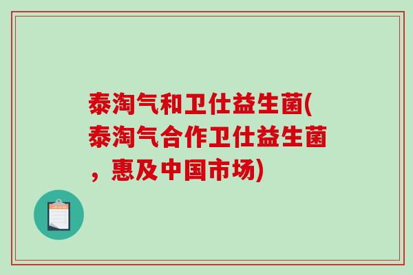 泰淘气和卫仕益生菌(泰淘气合作卫仕益生菌，惠及中国市场)