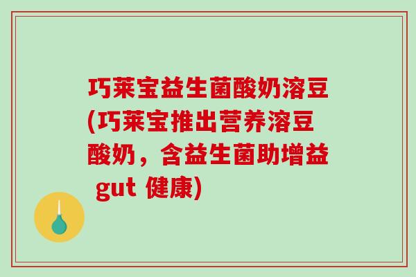 巧莱宝益生菌酸奶溶豆(巧莱宝推出营养溶豆酸奶，含益生菌助增益 gut 健康)