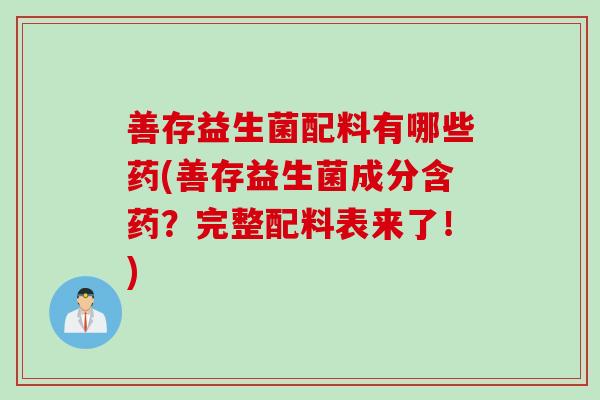善存益生菌配料有哪些药(善存益生菌成分含药？完整配料表来了！)