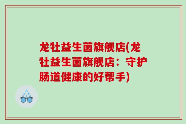 龙牡益生菌旗舰店(龙牡益生菌旗舰店：守护肠道健康的好帮手)