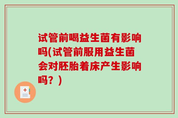 试管前喝益生菌有影响吗(试管前服用益生菌会对胚胎着床产生影响吗？)