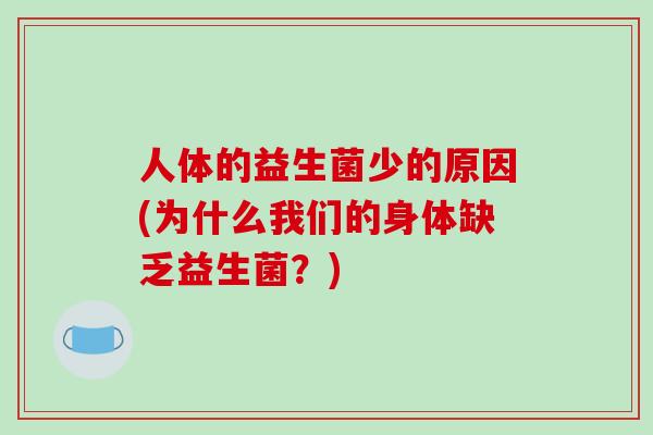 人体的益生菌少的原因(为什么我们的身体缺乏益生菌?) 人体的益生菌少的原因(为什么我们的身体缺乏益生菌?)
