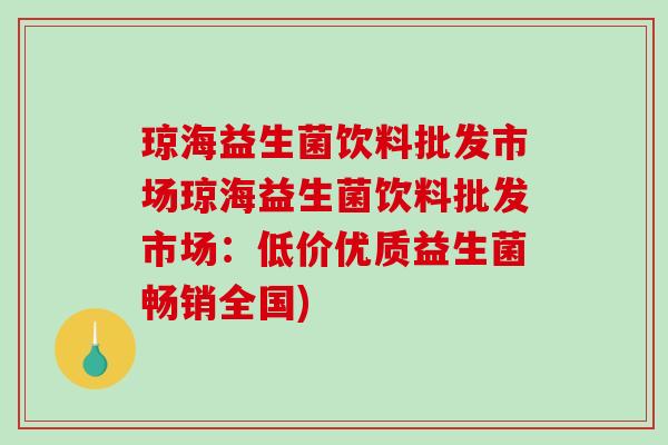 琼海益生菌饮料批发市场琼海益生菌饮料批发市场:低价优质益生菌畅销全国) 琼海益生菌饮料批发市场琼海益生菌饮料批发市场:低价优质益生菌畅销全国)