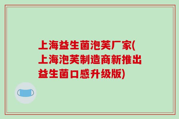 上海益生菌泡芙厂家(上海泡芙制造商新推出益生菌口感升级版)