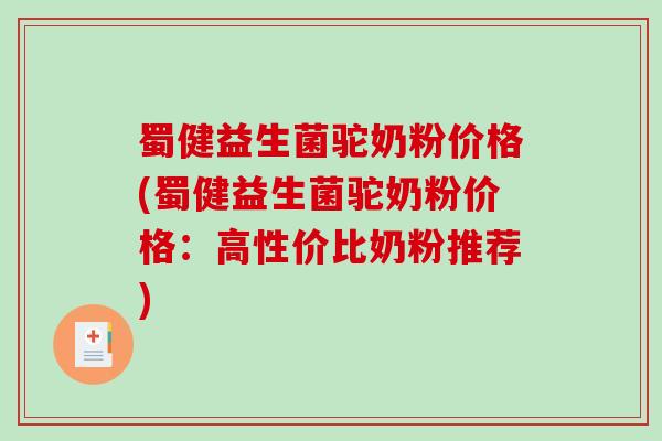 蜀健益生菌驼奶粉价格(蜀健益生菌驼奶粉价格：高性价比奶粉推荐)
