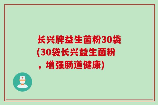 长兴牌益生菌粉30袋(30袋长兴益生菌粉，增强肠道健康)