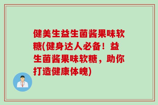 健美生益生菌酱果味软糖(健身达人必备!益生菌酱果味软糖,助你打造健康体魄) 健美生益生菌酱果味软糖(健身达人必备!益生菌酱果味软糖,助你打造健康体魄)