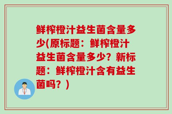 鲜榨橙汁益生菌含量多少(原标题：鲜榨橙汁益生菌含量多少？新标题：鲜榨橙汁含有益生菌吗？)