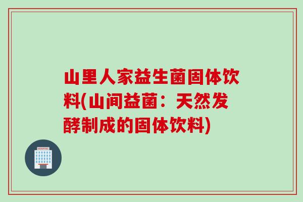 山里人家益生菌固体饮料(山间益菌：天然发酵制成的固体饮料)